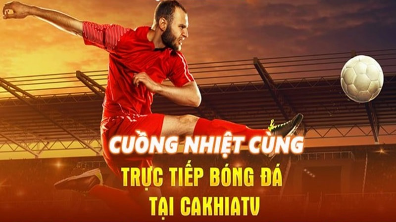 Xem trực tiếp bóng đá ở Cakhia TV